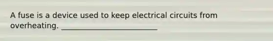 A fuse is a device used to keep electrical circuits from overheating. _________________________