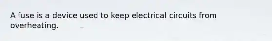 A fuse is a device used to keep electrical circuits from overheating.