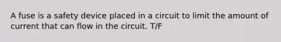 A fuse is a safety device placed in a circuit to limit the amount of current that can flow in the circuit. T/F