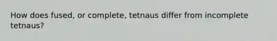 How does fused, or complete, tetnaus differ from incomplete tetnaus?