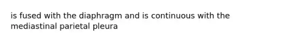 is fused with the diaphragm and is continuous with the mediastinal parietal pleura