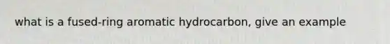 what is a fused-ring aromatic hydrocarbon, give an example