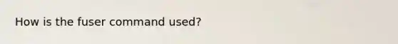 How is the fuser command used?