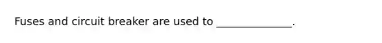 Fuses and circuit breaker are used to ______________.