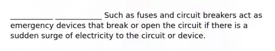 ___________ ____________ Such as fuses and circuit breakers act as emergency devices that break or open the circuit if there is a sudden surge of electricity to the circuit or device.