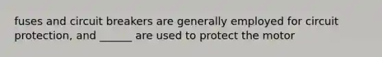 fuses and circuit breakers are generally employed for circuit protection, and ______ are used to protect the motor