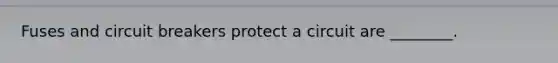 Fuses and circuit breakers protect a circuit are ________.