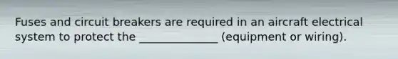 Fuses and circuit breakers are required in an aircraft electrical system to protect the ______________ (equipment or wiring).