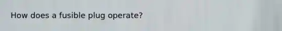 How does a fusible plug operate?