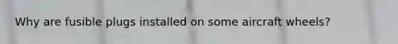 Why are fusible plugs installed on some aircraft wheels?