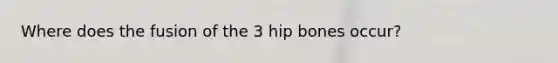 Where does the fusion of the 3 hip bones occur?