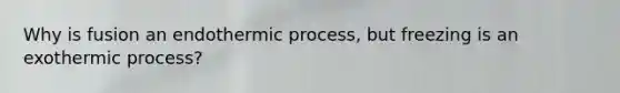Why is fusion an endothermic process, but freezing is an exothermic process?