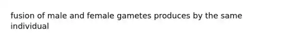 fusion of male and female gametes produces by the same individual