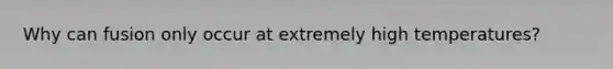Why can fusion only occur at extremely high temperatures?