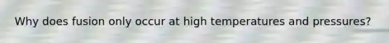 Why does fusion only occur at high temperatures and pressures?