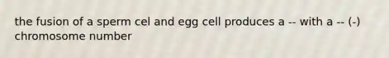 the fusion of a sperm cel and egg cell produces a -- with a -- (-) chromosome number