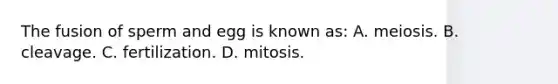 The fusion of sperm and egg is known as: A. meiosis. B. cleavage. C. fertilization. D. mitosis.