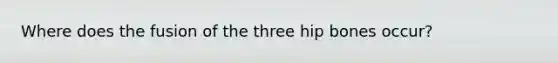 Where does the fusion of the three hip bones occur?