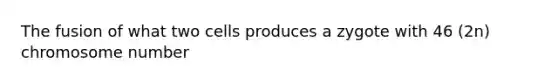 The fusion of what two cells produces a zygote with 46 (2n) chromosome number