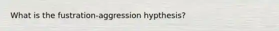 What is the fustration-aggression hypthesis?