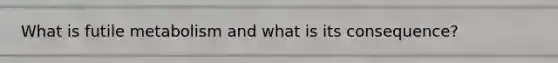 What is futile metabolism and what is its consequence?