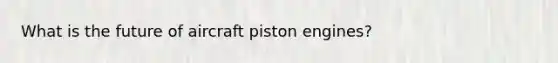 What is the future of aircraft piston engines?