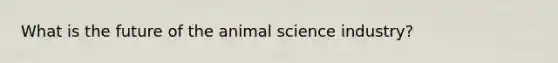 What is the future of the animal science industry?