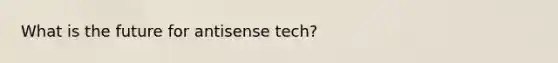 What is the future for antisense tech?