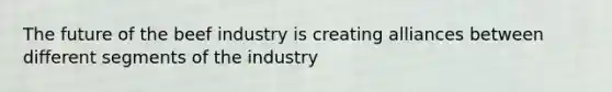 The future of the beef industry is creating alliances between different segments of the industry