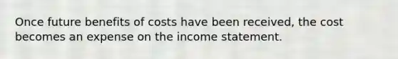 Once future benefits of costs have been received, the cost becomes an expense on the <a href='https://www.questionai.com/knowledge/kCPMsnOwdm-income-statement' class='anchor-knowledge'>income statement</a>.