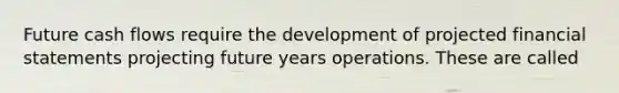 Future cash flows require the development of projected <a href='https://www.questionai.com/knowledge/kFBJaQCz4b-financial-statements' class='anchor-knowledge'>financial statements</a> projecting future years operations. These are called