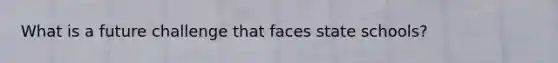 What is a future challenge that faces state schools?