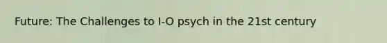 Future: The Challenges to I-O psych in the 21st century