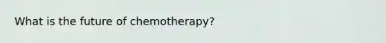 What is the future of chemotherapy?