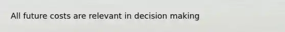 All future costs are relevant in decision making