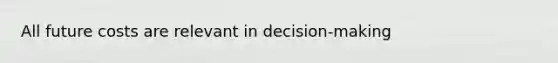 All future costs are relevant in decision-making