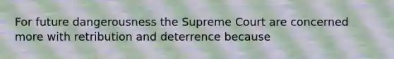 For future dangerousness the Supreme Court are concerned more with retribution and deterrence because