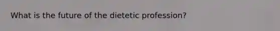What is the future of the dietetic profession?