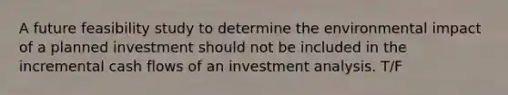 A future feasibility study to determine the environmental impact of a planned investment should not be included in the incremental cash flows of an investment analysis. T/F