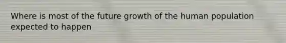 Where is most of the future growth of the human population expected to happen