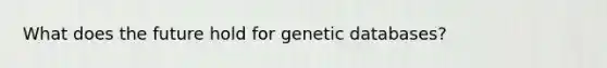 What does the future hold for genetic databases?