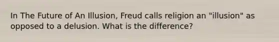 In The Future of An Illusion, Freud calls religion an "illusion" as opposed to a delusion. What is the difference?