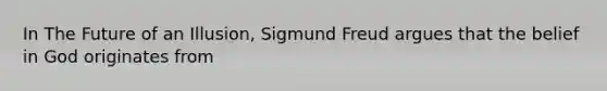 In The Future of an Illusion, Sigmund Freud argues that the belief in God originates from