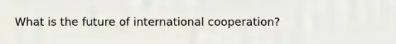 What is the future of international cooperation?
