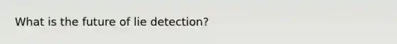 What is the future of lie detection?