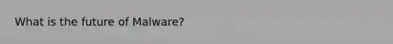 What is the future of Malware?
