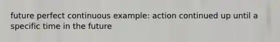 future perfect continuous example: action continued up until a specific time in the future