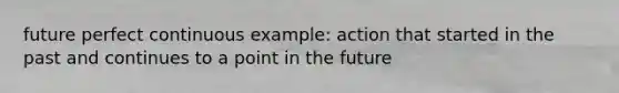 future perfect continuous example: action that started in the past and continues to a point in the future