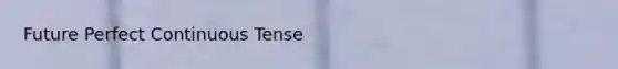 Future Perfect Continuous Tense