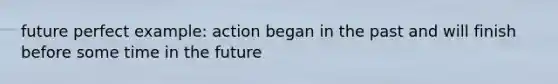 future perfect example: action began in the past and will finish before some time in the future